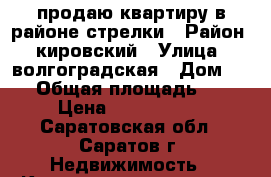 продаю квартиру в районе стрелки › Район ­ кировский › Улица ­ волгоградская › Дом ­ 18 › Общая площадь ­ 54 › Цена ­ 2 490 000 - Саратовская обл., Саратов г. Недвижимость » Квартиры продажа   . Саратовская обл.,Саратов г.